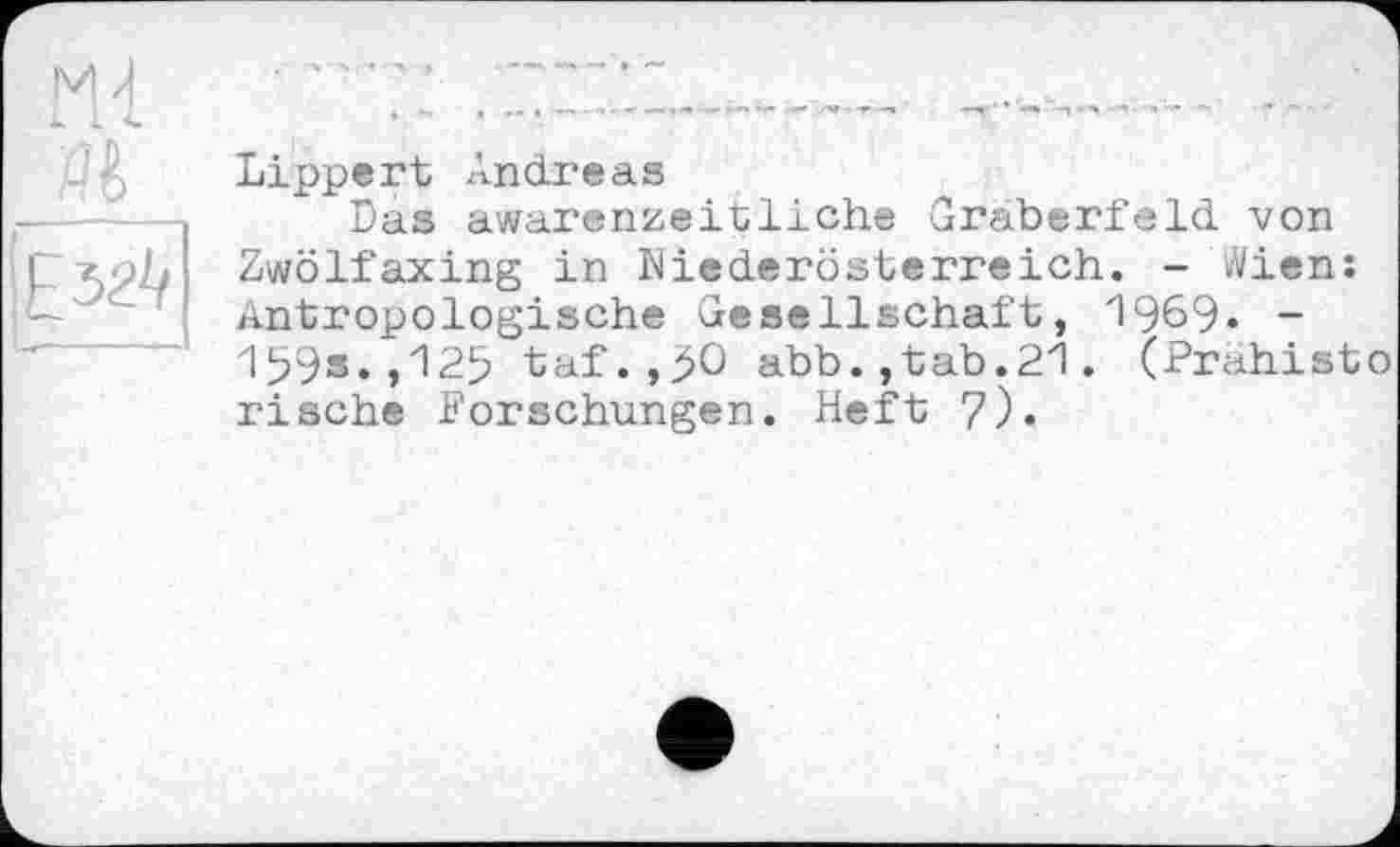 ﻿Lippert Andreas
Das awarenzeitliche Gräberfeld von Zwölf axing in Niederösterreich. - Wien: Antropologische Gesellschaft, 1969- -199s.,125 taf.,90 abb.,tab.21. (Prahisto rische Forschungen. Heft 7).